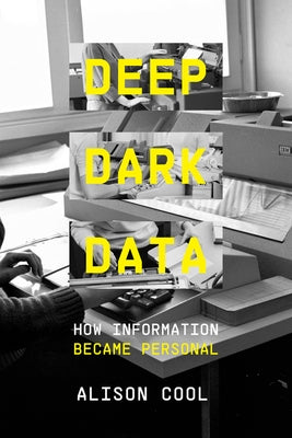 Deep Dark Data: How Information Became Personal by Cool, Alison