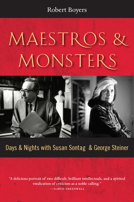 Maestros & Monsters: Days & Nights with Susan Sontag & George Steiner by Boyers, Robert