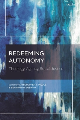 Redeeming Autonomy: Theology, Agency, Social Justice by Insole, Christopher J.