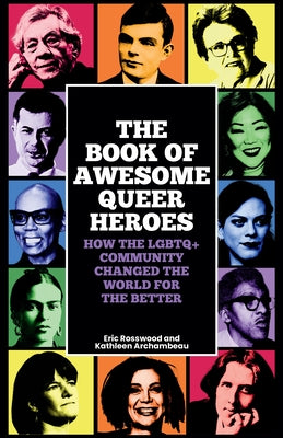 The Book of Awesome Queer Heroes: How the LGBTQ+ Community Changed the World for the Better (LGBT Book of History, Queer Historic Icons) by Rosswood, Eric