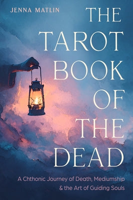The Tarot Book of the Dead: A Chthonic Journey of Death, Mediumship, and the Art of Guiding Souls by Matlin, Jenna