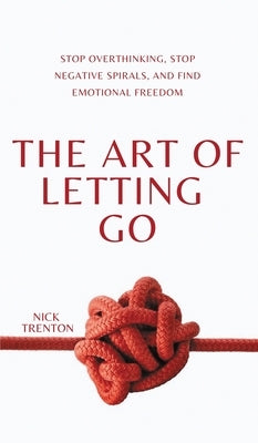 The Art of Letting Go: Stop Overthinking, Stop Negative Spirals, and Find Emotional Freedom by Trenton, Nick