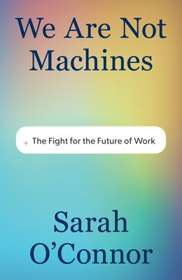 We Are Not Machines: The Fight for the Future of Work by O'Connor, Sarah