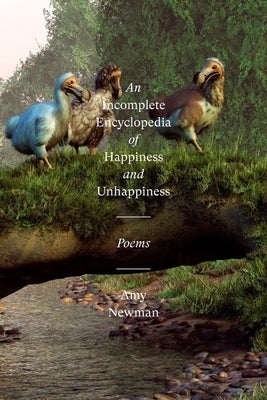 An Incomplete Encyclopedia of Happiness and Unhappiness: Poems by Newman, Amy
