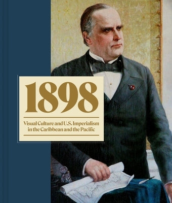 1898: Visual Culture and U.S. Imperialism in the Caribbean and the Pacific by Caragol, Ta&#237;na