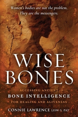 Wise Bones: Accessing Ancient Bone Intelligence for Healing and Aliveness by Lawrence, Connie