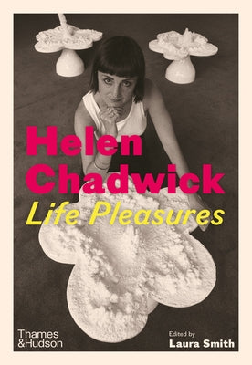 Helen Chadwick: Life Pleasures by Smith, Laura