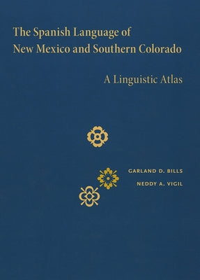 The Spanish Language of New Mexico and Southern Colorado: A Linguistic Atlas by Bills, Garland D.