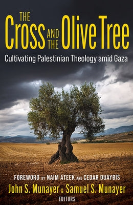 The Cross and the Olive Tree: Cultivating Palestinian Theology Amid Gaza by Munayer, John