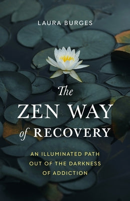 The Zen Way of Recovery: An Illuminated Path Out of the Darkness of Addiction by Burges, Laura