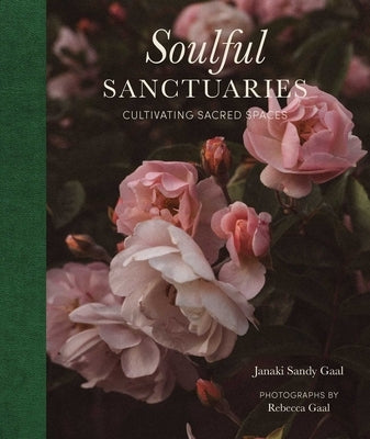 Soulful Sanctuaries: Cultivating Sacred Spaces by Sandy Gaal, Janaki