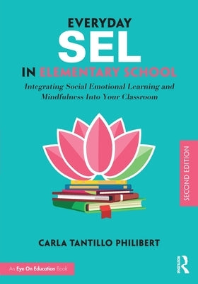 Everyday SEL in Elementary School: Integrating Social Emotional Learning and Mindfulness Into Your Classroom by Tantillo Philibert, Carla