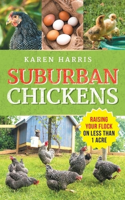 Suburban Chickens: Raising Your Flock on Less Than One Acre by Harris, Karen