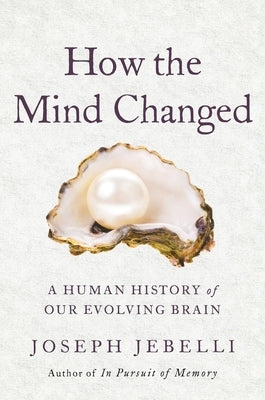 How the Mind Changed: A Human History of Our Evolving Brain by Jebelli, Joseph