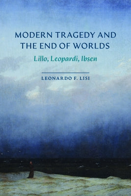 Modern Tragedy and the End of Worlds: Lillo, Leopardi, Ibsen by Lisi, Leonardo F.