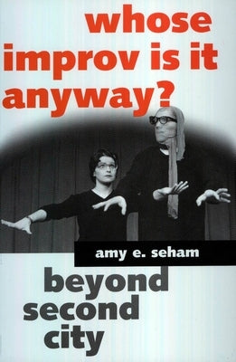 Whose Improv Is It Anyway?: Beyond Second City by Seham, Amy E.