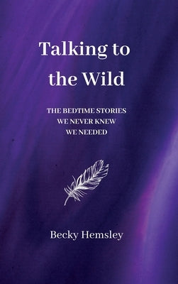 Talking to the Wild: The bedtime stories we never knew we needed by Hemsley, Becky