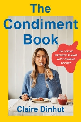 The Condiment Book: Unlocking Maximum Flavor with Minimal Effort by Dinhut, Claire