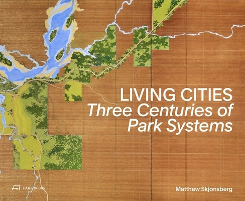Living Cities: Three Centuries of Park Systems by Skjonsberg, Matthew