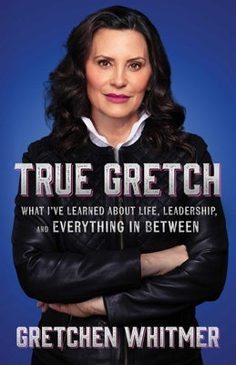 True Gretch: What I've Learned about Life, Leadership, and Everything in Between by Whitmer, Gretchen