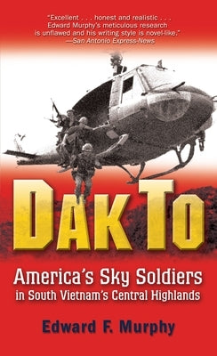 Dak to: America's Sky Soldiers in South Vietnam's Central Highlands by Murphy, Edward