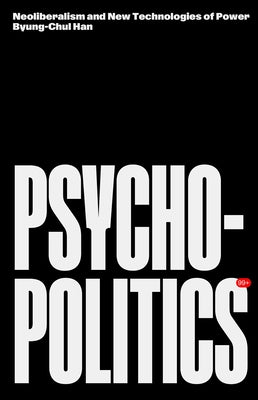 Psychopolitics: Neoliberalism and New Technologies of Power by Han, Byung-Chul