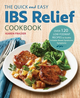 The Quick & Easy Ibs Relief Cookbook: Over 120 Low-Fodmap Recipes to Soothe Irritable Bowel Syndrome Symptoms by Frazier, Karen