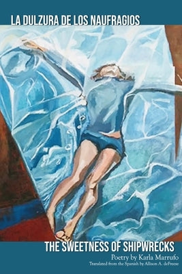 The Sweetness of Shipwrecks: La Dulzura de los Naufragios by Marrufo, Karla