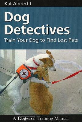 Dog Detectives: Train Your Dog To Find Lost Pets by Albrecht, Kat