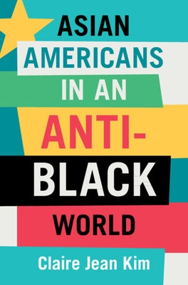 Asian Americans in an Anti-Black World by Kim, Claire Jean