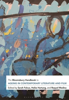 The Bloomsbury Handbook to Ageing in Contemporary Literature and Film by Falcus, Sarah