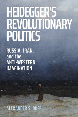 Heidegger's Revolutionary Politics: Russia, Iran, and the Anti-Western Imagination by Duff, Alexander S.