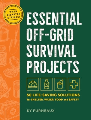 Essential Off-Grid Survival Projects: 50 Life-Saving Solutions for Shelter, Water, Food, and Safety by Furneaux, Ky