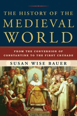 The History of the Medieval World: From the Conversion of Constantine to the First Crusade by Bauer, Susan Wise