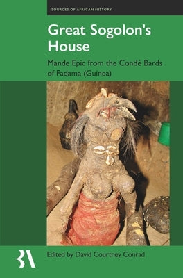 Great Sogolon's House: The Epic of Manden According to the Condé Bards of Fadama (Guinea) by Courtney Conrad, David
