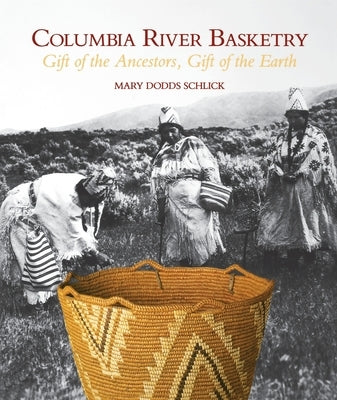Columbia River Basketry: Gift of the Ancestors, Gift of the Earth by Dodds Schlick, Mary