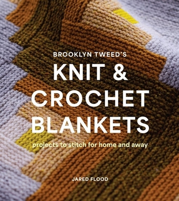 Brooklyn Tweed's Knit and Crochet Blankets: Projects to Stitch for Home and Away by Flood, Jared