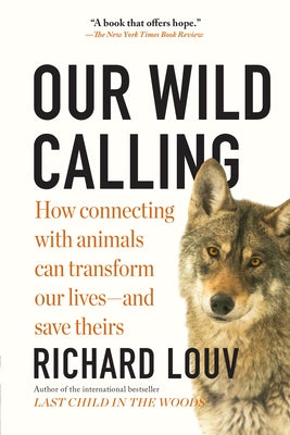 Our Wild Calling: How Connecting with Animals Can Transform Our Lives--And Save Theirs by Louv, Richard