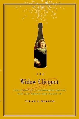 The Widow Clicquot: The Story of a Champagne Empire and the Woman Who Ruled It by Mazzeo, Tilar J.