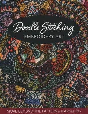 Doodle Stitching Embroidery Art: Move Beyond the Pattern with Aimee Ray by Ray, Aimee