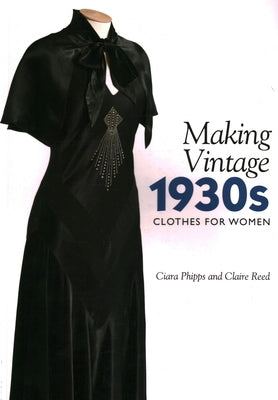 Making Vintage 1930s Clothes for Women by Phipps, Ciara