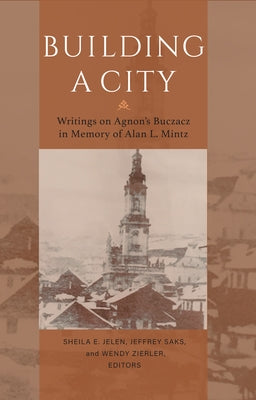 Building a City: Writings on Agnon's Buczacz in Memory of Alan Mintz by Jelen, Sheila E.