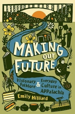 Making Our Future: Visionary Folklore and Everyday Culture in Appalachia by Hilliard, Emily