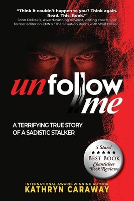Unfollow Me: A Terrifying True Story of a Sadistic Stalker by Caraway, Kathryn