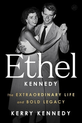 Ethel Kennedy: The Extraordinary Life and Bold Legacy by Kennedy, Kerry