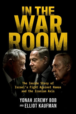 In the War Room: The Inside Story of Israel's Fight Against Hamas and the Iranian Axis by Bob, Yonah Jeremy