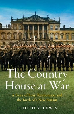 The Country House at War: A Story of Loss, Reinvention and the Birth of a New Britain by Lewis, Judith S.
