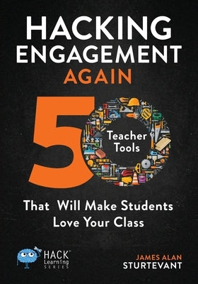 Hacking Engagement Again: 50 Teacher Tools That Will Make Students Love Your Class by Sturtevant, James Alan