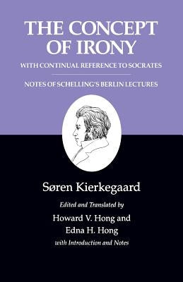 Kierkegaard's Writings, II, Volume 2: The Concept of Irony, with Continual Reference to Socrates/Notes of Schelling's Berlin Lectures by Kierkegaard, SÃ¸ren