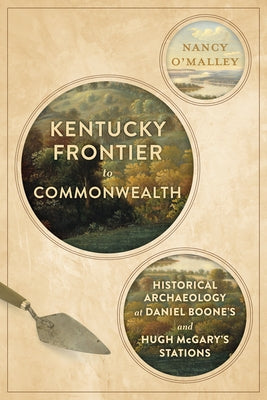 Kentucky Frontier to Commonwealth: Historical Archaeology at Daniel Boone's and Hugh McGary's Stations by O'Malley, Nancy